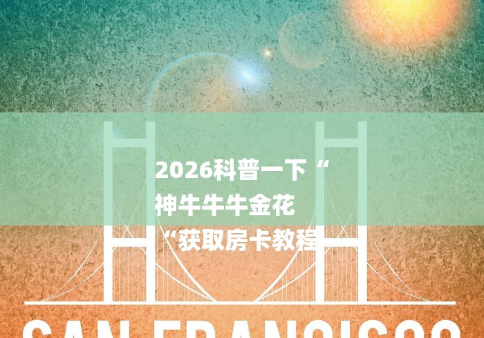 2026科普一下“
神牛牛牛金花
“获取房卡教程 2026科普一下“
神牛牛牛金花
“获取房卡教程