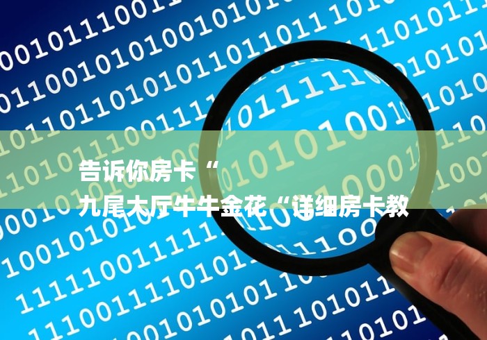 告诉你房卡“
九尾大厅牛牛金花“详细房卡教