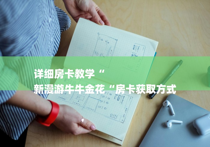 详细房卡教学“
新漫游牛牛金花“房卡获取方式 详细房卡教学“
新漫游牛牛金花“房卡获取方式