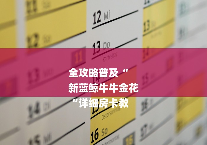 全攻略普及“
新蓝鲸牛牛金花
“详细房卡教