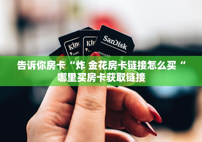 告诉你房卡“炸 金花房卡链接怎么买“哪里买房卡获取链接