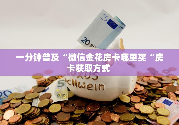 一分钟普及“微信金花房卡哪里买“房卡获取方式 一分钟普及“微信金花房卡哪里买“房卡获取方式