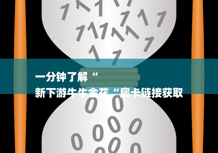 一分钟了解“
新下游牛牛金花“房卡链接获取 一分钟了解“
新下游牛牛金花“房卡链接获取