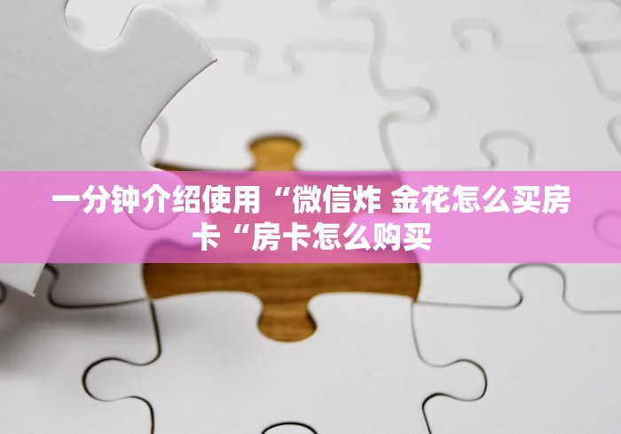 一分钟介绍使用“微信炸 金花怎么买房卡“房卡怎么购买