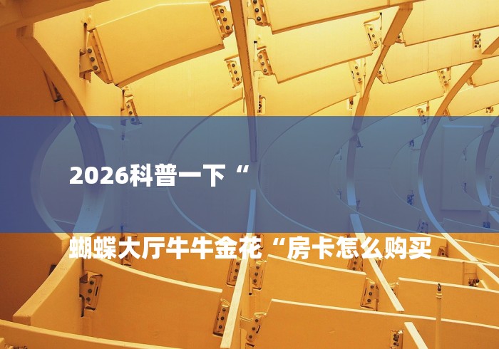 2026科普一下“
蝴蝶大厅牛牛金花“房卡怎么购买 2026科普一下“
蝴蝶大厅牛牛金花“房卡怎么购买