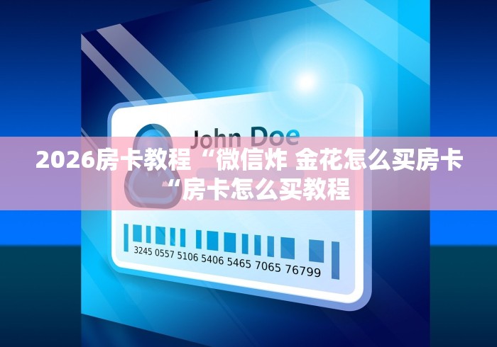 2026房卡教程“微信炸 金花怎么买房卡“房卡怎么买教程 2026房卡教程“微信炸 金花怎么买房卡“房卡怎么买教程