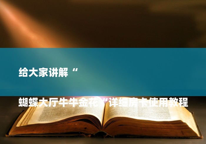 给大家讲解“

蝴蝶大厅牛牛金花“详细房卡使用教程