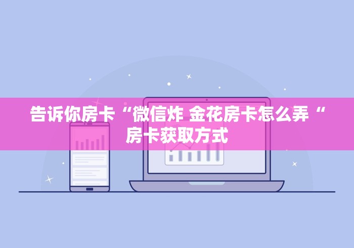 告诉你房卡“微信炸 金花房卡怎么弄“房卡获取方式