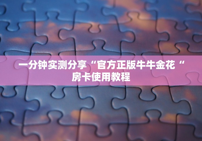 一分钟实测分享“官方正版牛牛金花“房卡使用教程