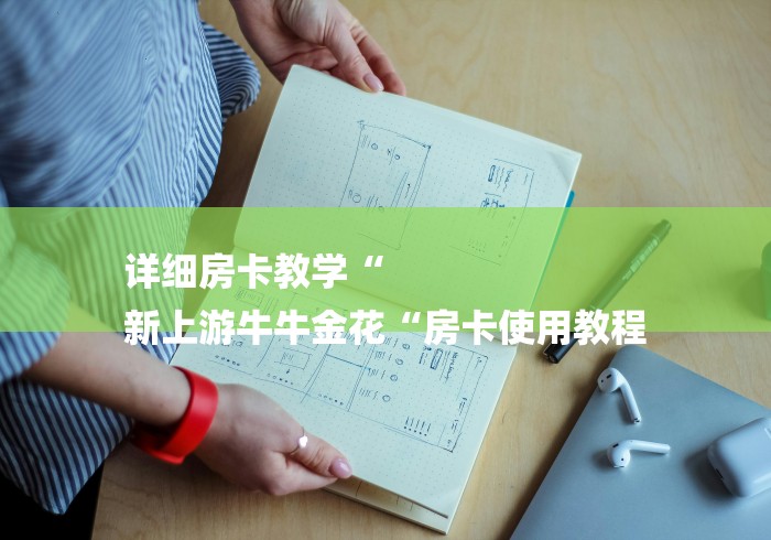 详细房卡教学“
新上游牛牛金花“房卡使用教程