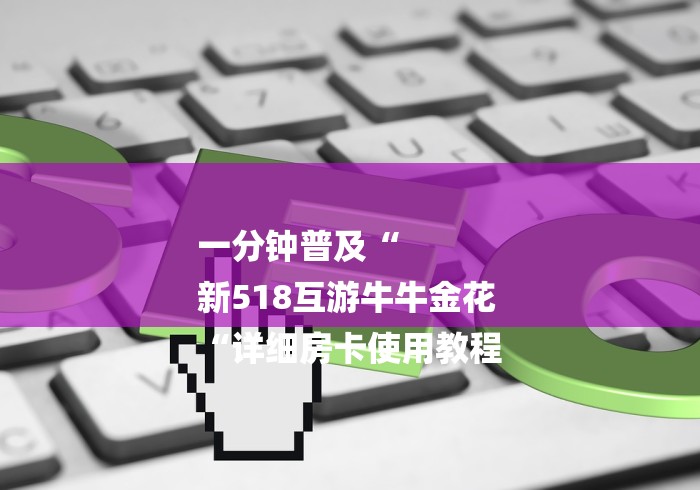 一分钟普及“
新518互游牛牛金花
“详细房卡使用教程