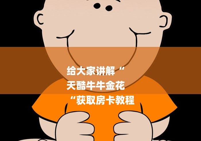 给大家讲解“
天酷牛牛金花
“获取房卡教程