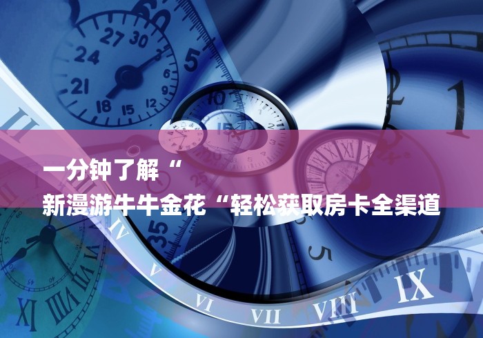 一分钟了解“
新漫游牛牛金花“轻松获取房卡全渠道