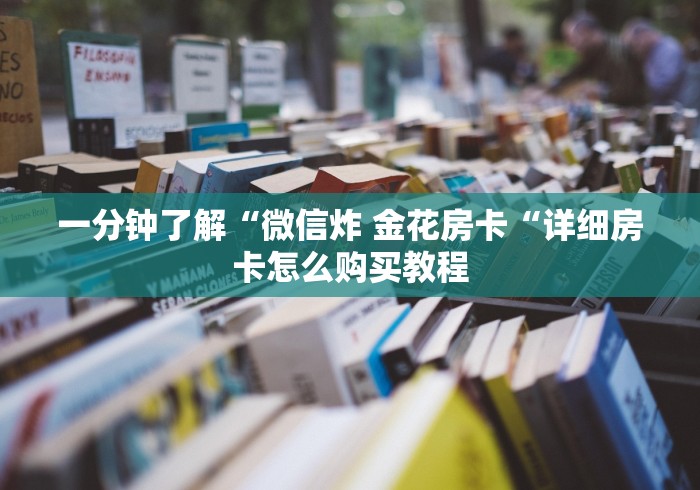 一分钟了解“微信炸 金花房卡“详细房卡怎么购买教程