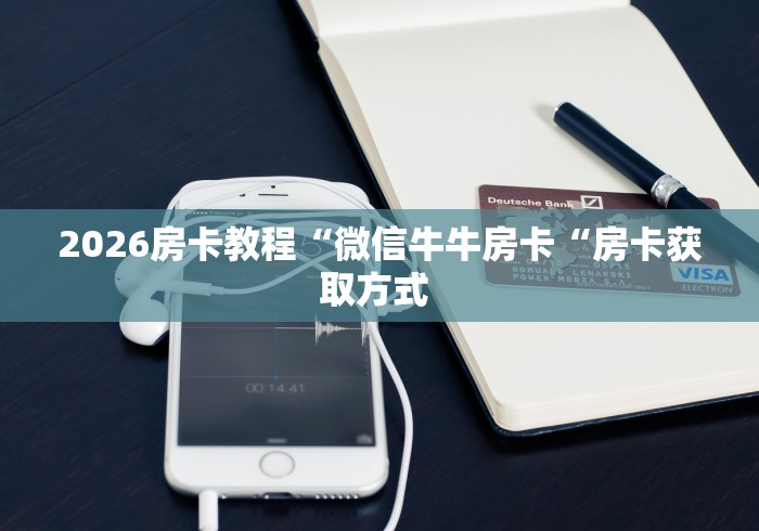 2026房卡教程“微信牛牛房卡“房卡获取方式 