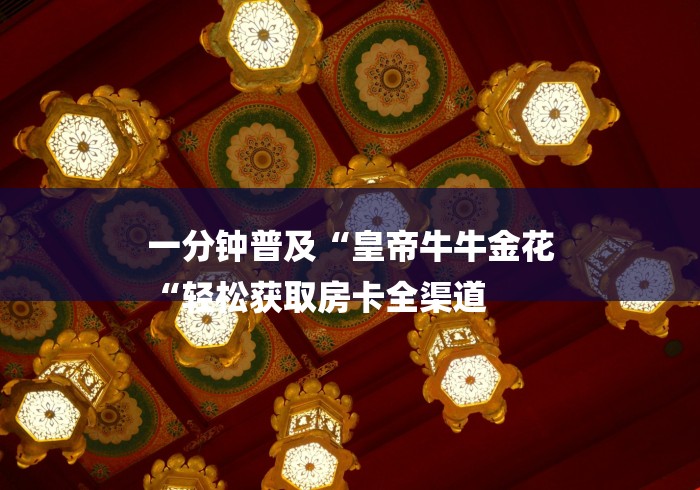 一分钟普及“皇帝牛牛金花
“轻松获取房卡全渠道
