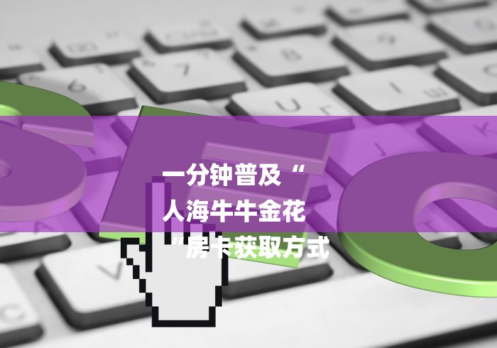 一分钟普及“
人海牛牛金花
“房卡获取方式 