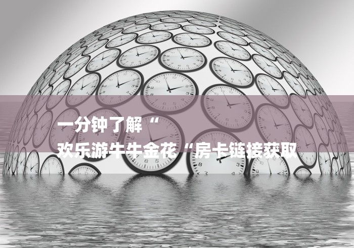 一分钟了解“
欢乐游牛牛金花“房卡链接获取