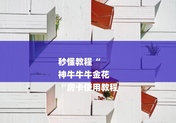 秒懂教程“
神牛牛牛金花
“房卡使用教程 秒懂教程“
神牛牛牛金花
“房卡使用教程