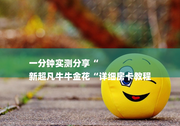 一分钟实测分享“
新超凡牛牛金花“详细房卡教程