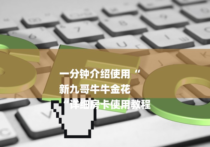 一分钟介绍使用“
新九哥牛牛金花
“详细房卡使用教程 一分钟介绍使用“
新九哥牛牛金花
“详细房卡使用教程