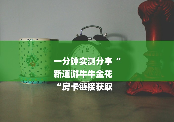 一分钟实测分享“
新道游牛牛金花
“房卡链接获取 一分钟实测分享“
新道游牛牛金花
“房卡链接获取