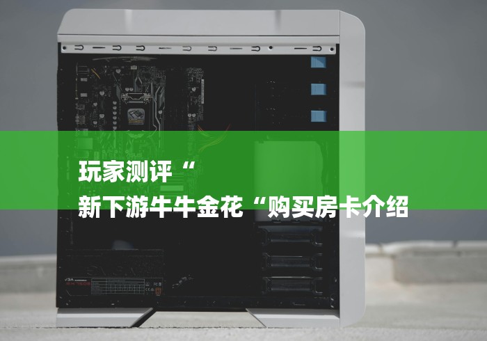 玩家测评“
新下游牛牛金花“购买房卡介绍