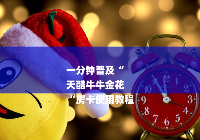 一分钟普及“
天酷牛牛金花
“房卡使用教程