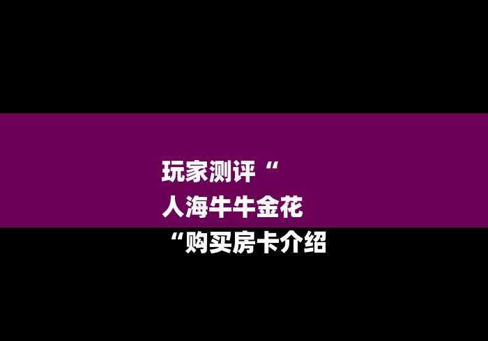 房卡必备教程“
新蓝鲸牛牛金花
“轻松获取房卡全渠道
