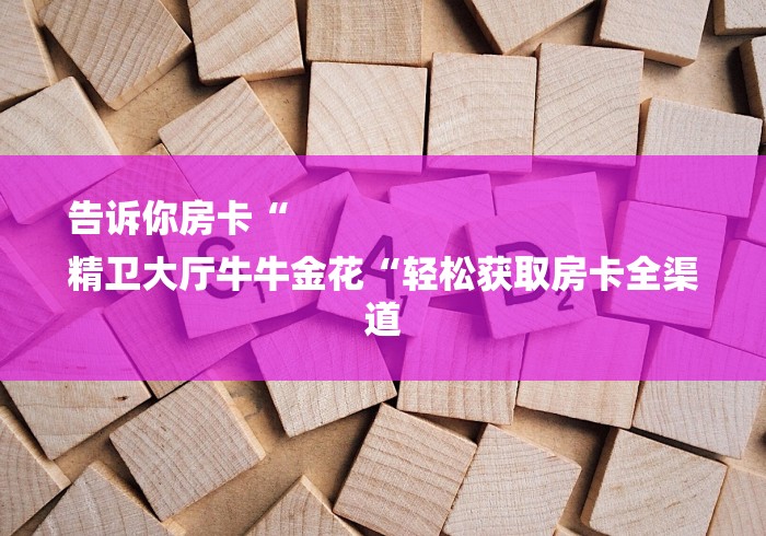 实测房卡教程“
皇后大厅牛牛金花“房卡链接获取