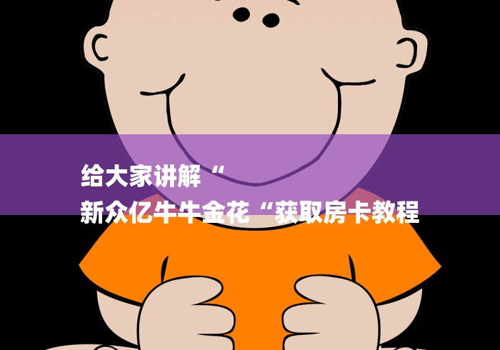 2026房卡教程“皇帝牛牛金花
“房卡怎么购买 2026房卡教程“皇帝牛牛金花
“房卡怎么购买