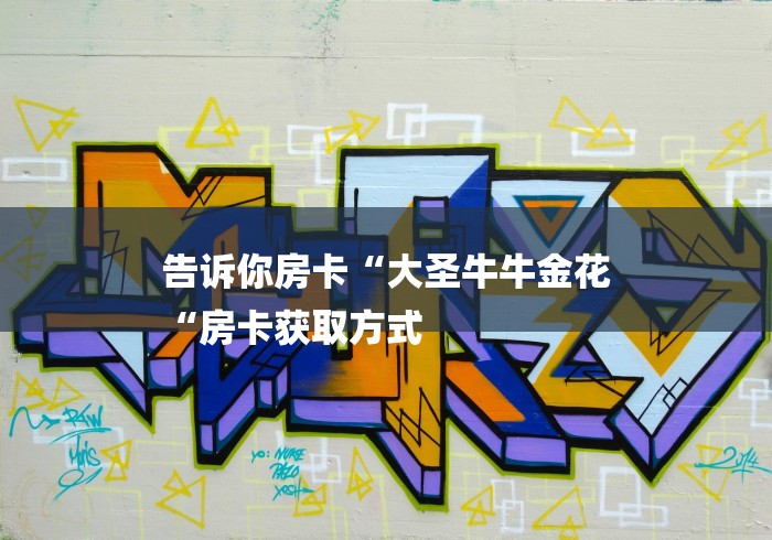 告诉你房卡“大圣牛牛金花
“房卡获取方式