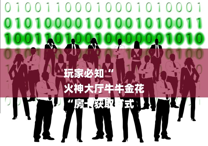 玩家必知“
火神大厅牛牛金花
“房卡获取方式 
