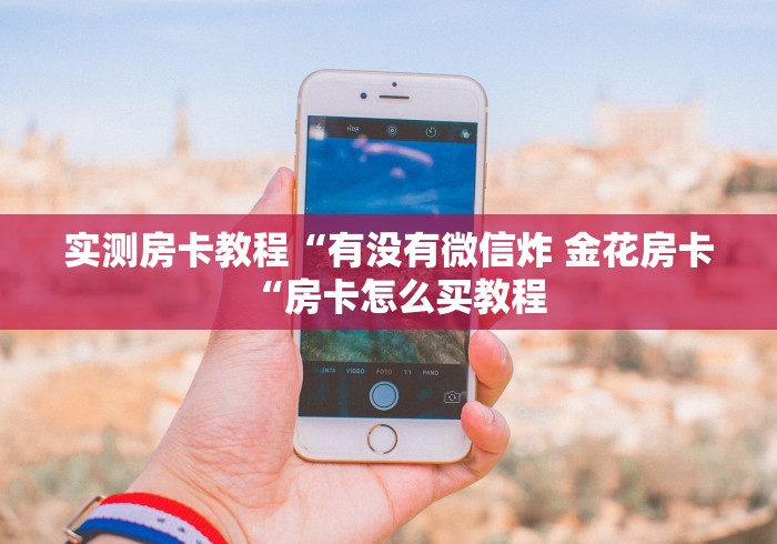 实测房卡教程“有没有微信炸 金花房卡“房卡怎么买教程