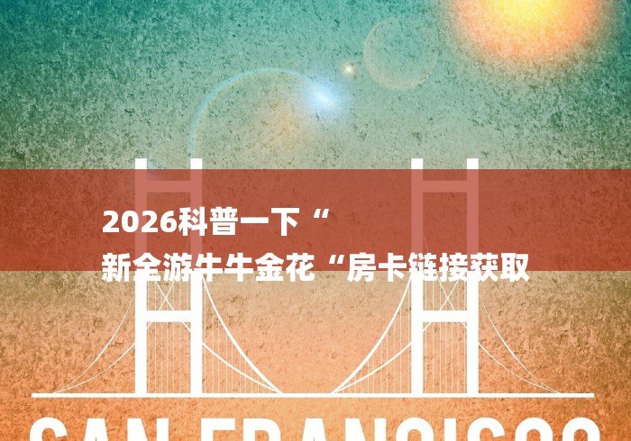 2026房卡教程“神皇牛牛金花
“详细房卡教程 2026房卡教程“神皇牛牛金花
“详细房卡教程