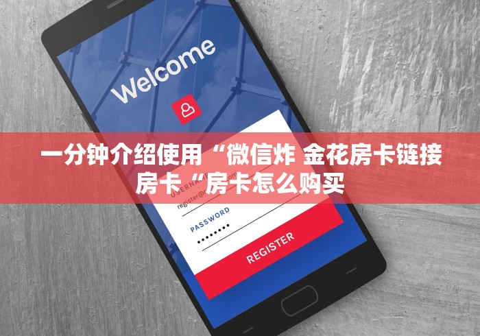 一分钟介绍使用“微信炸 金花房卡链接房卡“房卡怎么购买