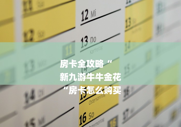 房卡全攻略“
新九游牛牛金花
“房卡怎么购买 房卡全攻略“
新九游牛牛金花
“房卡怎么购买