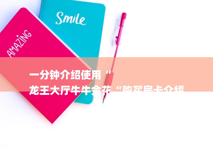 一分钟介绍使用“
龙王大厅牛牛金花“购买房卡介绍