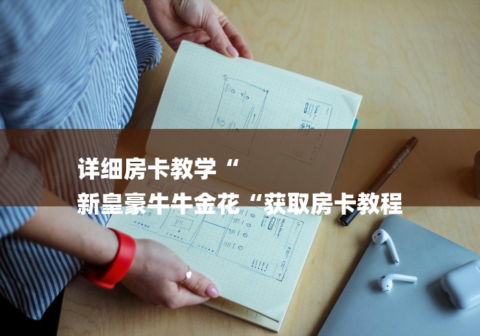 详细房卡教学“
新皇豪牛牛金花“获取房卡教程 详细房卡教学“
新皇豪牛牛金花“获取房卡教程