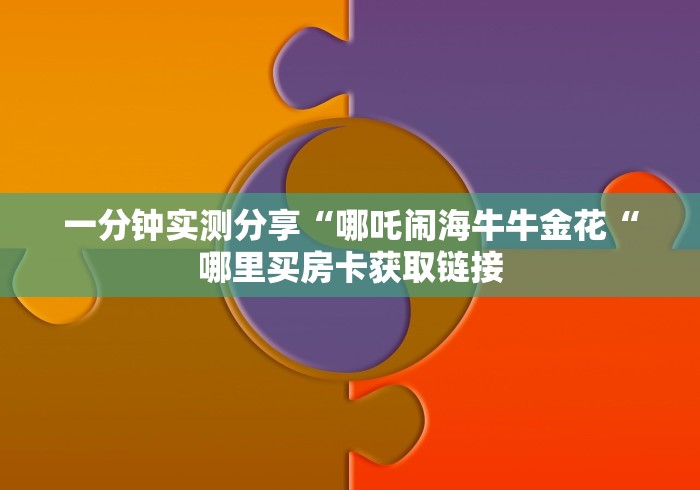 一分钟实测分享“哪吒闹海牛牛金花“哪里买房卡获取链接