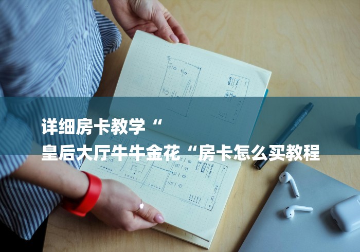 详细房卡教学“
皇后大厅牛牛金花“房卡怎么买教程
