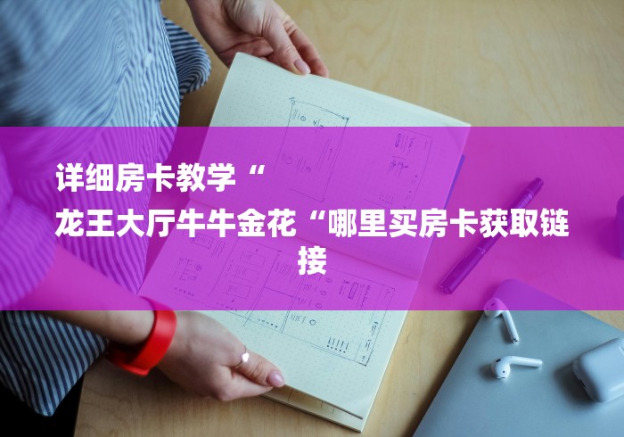详细房卡教学“
龙王大厅牛牛金花“哪里买房卡获取链接 详细房卡教学“
龙王大厅牛牛金花“哪里买房卡获取链接