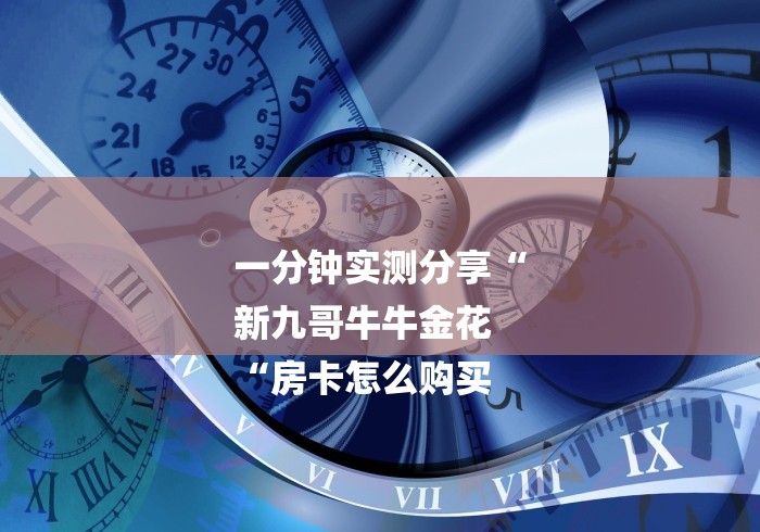 玩家必备教程“
新世界牛牛金花“详细房卡怎么购买教程