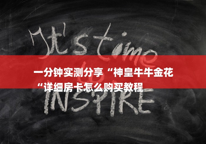一分钟实测分享“神皇牛牛金花
“详细房卡怎么购买教程