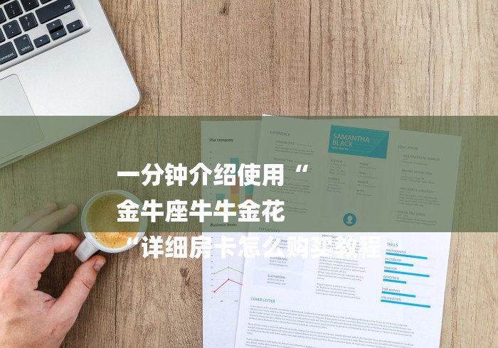 一分钟介绍使用“
金牛座牛牛金花
“详细房卡怎么购买教程 一分钟介绍使用“
金牛座牛牛金花
“详细房卡怎么购买教程