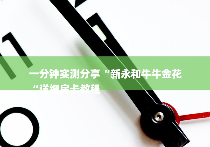 一分钟实测分享“新永和牛牛金花
“详细房卡教程