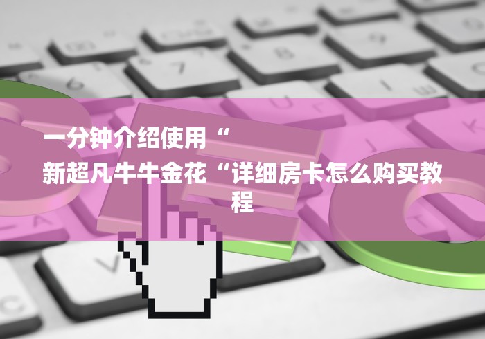 一分钟介绍使用“
新超凡牛牛金花“详细房卡怎么购买教程 一分钟介绍使用“
新超凡牛牛金花“详细房卡怎么购买教程