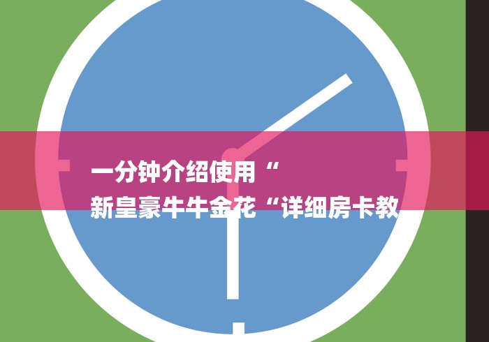 一分钟介绍使用“
新皇豪牛牛金花“详细房卡教