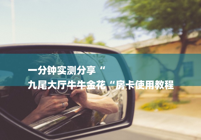 一分钟实测分享“
九尾大厅牛牛金花“房卡使用教程