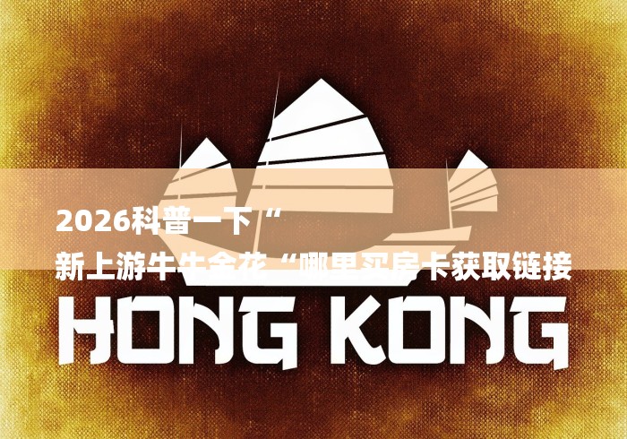 2026科普一下“
新上游牛牛金花“哪里买房卡获取链接